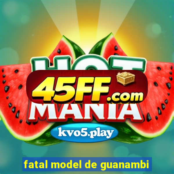 fatal model de guanambi